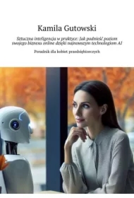 Sztuczna inteligencja w praktyce: Jak podnieść poziom swojego biznesu online dzięki najnowszym technologiom AI