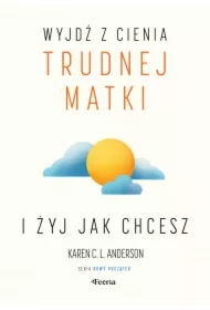 Wyjdź z cienia trudnej matki i żyj, jak chcesz