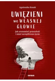 Uwięzieni we własnej głowie. Jak zrozumieć przeszłość i mieć szczęśliwsze życie