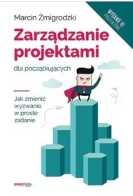 Zarządzanie projektami dla początkujących. Wydanie III poszerzone