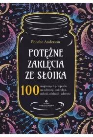 Potężne zaklęcia ze słoika. 100 magicznych przepisów na ochronę, dobrobyt, miłość, obfitość i zdrowie