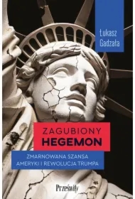 Zagubiony hegemon. Zmarnowana szansa Ameryki i rewolucja Trumpa