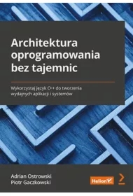 Architektura oprogramowania bez tajemnic. Wykorzystaj język C++ do tworzenia wydajnych aplikacji i systemów