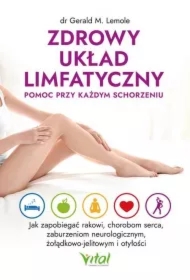 Zdrowy układ limfatyczny - pomoc przy każdym schorzeniu. Jak zapobiegać rakowi, chorobom serca, zaburzeniom neurologicznym, żołądkowo-jelitowym i otyłości