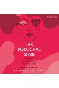 Jak pokochać siebie. Przewodnik po wewnętrznym świecie kobiety. Wydanie 2 rozszerzone