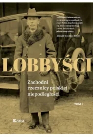 Lobbyści. Zachodni rzecznicy polskiej niepodległości. Tom 1