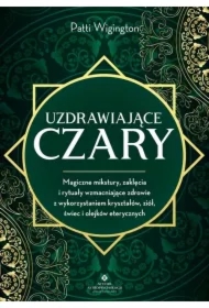 Uzdrawiające czary. Magiczne mikstury, zaklęcia i rytuały wzmacniające zdrowie z wykorzystaniem kryształów, ziół, świec i olejków eterycznych