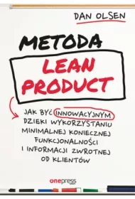 Metoda Lean Product. Jak być innowacyjnym dzięki wykorzystaniu minimalnej koniecznej funkcjonalności i informacji zwrotnej od klientów