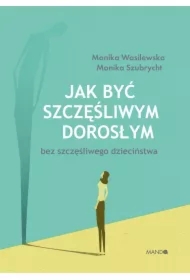 Jak być szczęśliwym dorosłym bez szczęśliwego dzieciństwa
