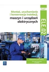 Montaż, uruchamianie i konserwacja instalacji, maszyn i urządzeń elektrycznych EE.05. Podręcznik do nauki zawodów technik elektryk i elektryk. Część 1. Szkoły ponadgimnazjalne