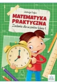 Matematyka praktyczna. Zadania dla uczniów klasy 1