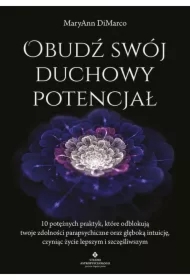 Obudź swój duchowy potencjał. 10 potężnych praktyk, które odblokują twoje zdolności parapsychiczne oraz głęboką intuicję, czyniąc życie lepszym i szczęśliwszym