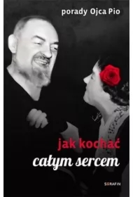 Porady Ojca Pio. Jak kochać całym sercem