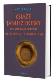 Książę Janusz Dobry ostatni Piast opolski
