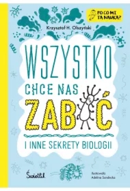 Wszystko chce nas zabić i inne sekrety biologii. Po co mi ta nauka?