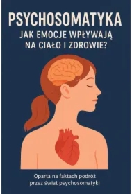 Psychosomatyka. Jak emocje wpływają na ciało i zdrowie