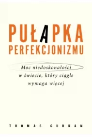 Pułapka perfekcjonizmu. Moc niedoskonałości w świecie, który ciągle wymaga więcej