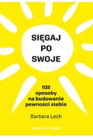 Sięgaj po swoje. 102 sposoby na budowanie pewności siebie