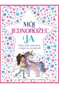 Mój jednorożec i ja. Moje myśli, marzenia i magiczny przyjaciel