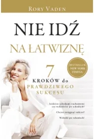 Nie idź na łatwiznę. Siedem kroków do prawdziwego sukcesu