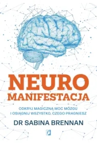 Neuromanifestacja. Odkryj magiczną moc mózgu i osiągnij wszystko, czego pragniesz