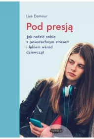 Pod presją. Jak radzić sobie z powszechnym stresem i lękiem wśród dziewcząt