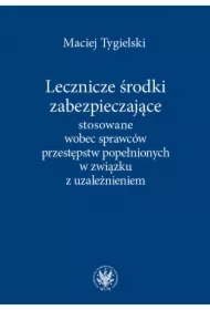 Lecznicze środki zabezpieczające stosowane wobec sprawców przestępstw popełnionych w związku z uzależnieniem