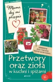 Mamo, daj mi przepis. Przetwory oraz zioła w kuchni i spiżarni
