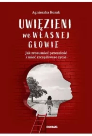 Uwięzieni we własnej głowie. Jak zrozumieć przeszłość i mieć szczęśliwsze życie