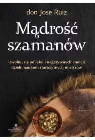 Mądrość szamanów. Uwolnij się od lęku i negatywnych emocji dzięki naukom starożytnych mistrzów