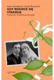 Gdy rodzice się starzeją Praktyczny i duchowy przewodnik