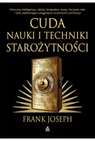 Cuda nauki i techniki starożytności. Sztuczna inteligencja, roboty, komputery, lasery, leczenie raka i inne osiągnięcia wczesnych cywilizacji