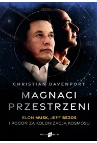 Magnaci przestrzeni. Elon Musk, Jeff Bezos i pogoń za kolonizacją kosmosu