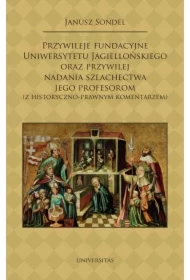 Przywileje fundacyjne Uniwersytetu Jagiellońskiego oraz przywilej nadania szlachectwa jego profesorom (z historyczno-prawnym komentarzem)