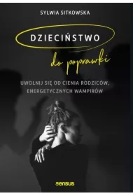 Dzieciństwo do poprawki. Uwolnij się od cienia rodziców, energetycznych wampirów