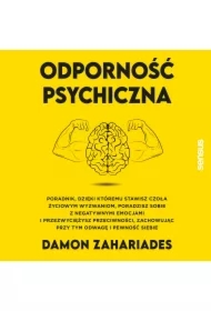 Odporność psychiczna. Poradnik, dzięki któremu stawisz czoła życiowym wyzwaniom, poradzisz sobie z negatywnymi emocjami i przezwyciężysz przeciwności, zachowując przy tym odwagę i pewność siebie