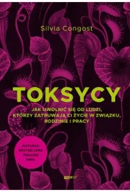 Toksycy. Jak uwolnić się od ludzi, którzy zatruwają ci życie w związku, rodzinie i pracy