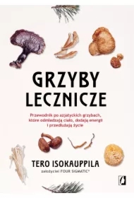 Grzyby lecznicze. Przewodnik po azjatyckich grzybach, które odmładzają ciało, dodają energii i przedłużają życie