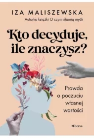 Kto decyduje ile znaczysz ?  Prawda o poczuciu własnej wartości