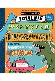 Totalnie wszystko o dinozaurach i innych prehistorycznych bestiach