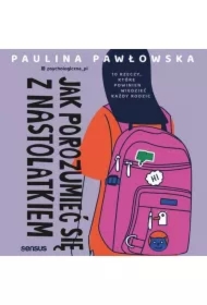 Jak porozumieć się z nastolatkiem. 10 rzeczy, które powinien wiedzieć każdy rodzic