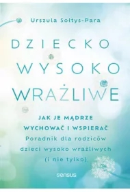 Dziecko wysoko wrażliwe. Jak je mądrze wychować i wspierać