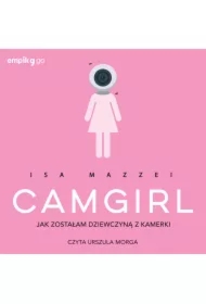 Camgirl. Jak zostałam dziewczyną z kamerki