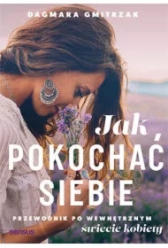 Jak pokochać siebie. Przewodnik po wewnętrznym świecie kobiety