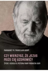 Czy wierzysz, że Jezus może cię uzdrowić? Życie i dzieło o. Petera Mary Rookeya OSM