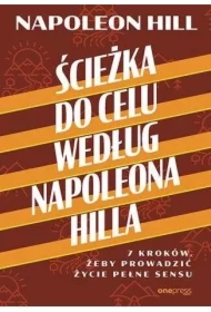 Ścieżka do celu według Napoleona Hilla. 7 kroków, żeby prowadzić życie pełne sensu