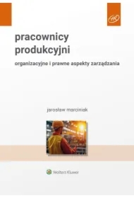 Pracownicy produkcyjni. Organizacyjne i prawne aspekty zarządzania