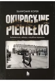 Okupacyjne piekiełko. Bohaterowie, zdrajcy, wstydliwe tajemnice
