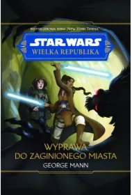 Star Wars. Wielka Republika. Wyprawa do zaginionego miasta