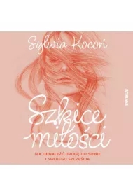 Szkice miłości. Jak odnaleźć drogę do siebie i swojego szczęścia